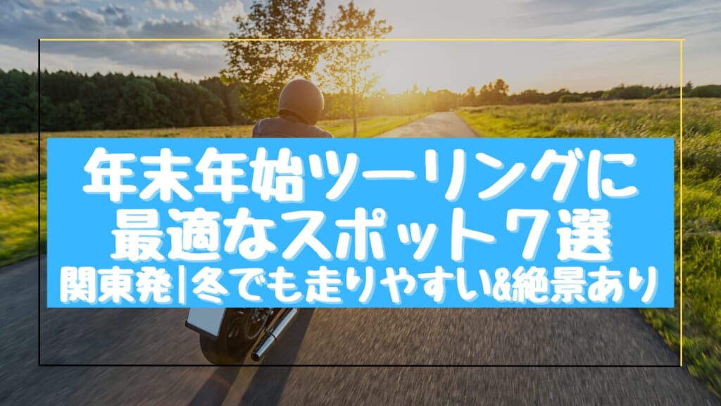 年末年始ツーリングに最適なスポット7選【関東発｜冬でも走りやすい＆絶景あり】